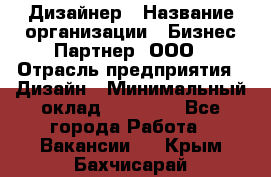 Дизайнер › Название организации ­ Бизнес-Партнер, ООО › Отрасль предприятия ­ Дизайн › Минимальный оклад ­ 25 000 - Все города Работа » Вакансии   . Крым,Бахчисарай